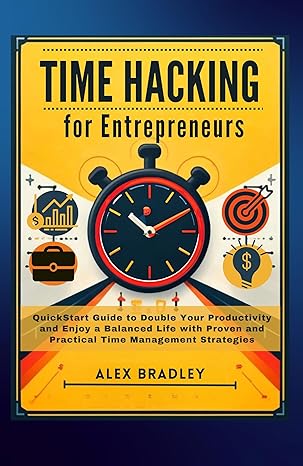 Time Hacking for Entrepreneurs: QuickStart Guide to Double Your Productivity and Enjoy a Balanced Life with Proven and Practical Time Management Strategies (Small business and entrepreneurship) - Epub + Converted Pdf